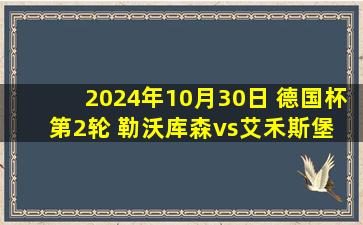 2024年10月30日 德国杯第2轮 勒沃库森vs艾禾斯堡 全场录像